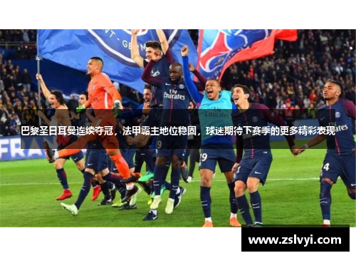 巴黎圣日耳曼连续夺冠，法甲霸主地位稳固，球迷期待下赛季的更多精彩表现