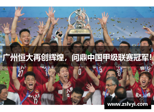 广州恒大再创辉煌，问鼎中国甲级联赛冠军！