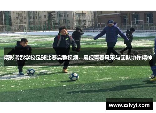 精彩激烈学校足球比赛完整视频，展现青春风采与团队协作精神