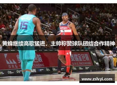 黄蜂继续高歌猛进，主帅称赞球队团结合作精神