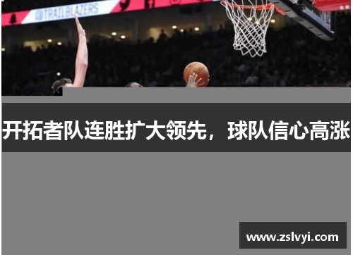 开拓者队连胜扩大领先，球队信心高涨