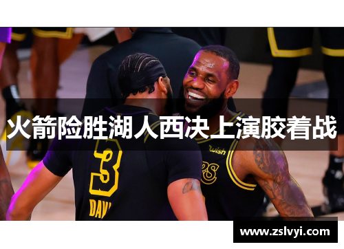 火箭险胜湖人西决上演胶着战