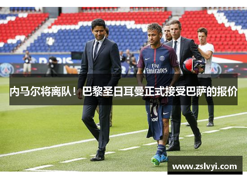 内马尔将离队！巴黎圣日耳曼正式接受巴萨的报价