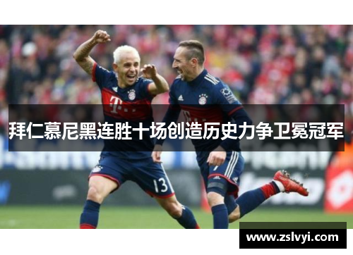 拜仁慕尼黑连胜十场创造历史力争卫冕冠军